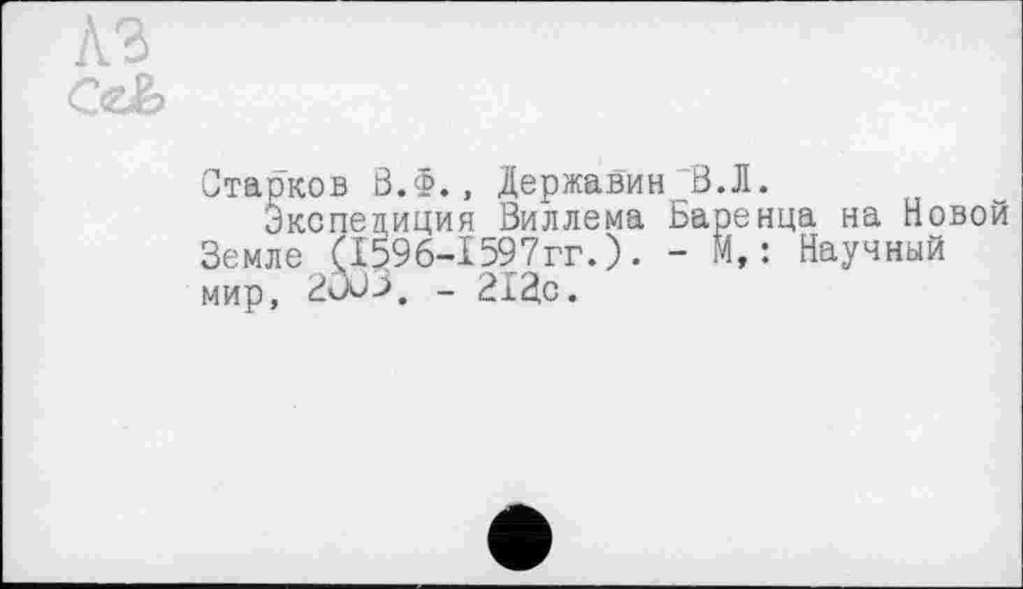 ﻿Старков В.Ф., Державин В.Л.
Экспедиция Виллема Баренца на повой Земле (I596-I597гг.). - М, : Научный мир, 2öü3e - 212с.